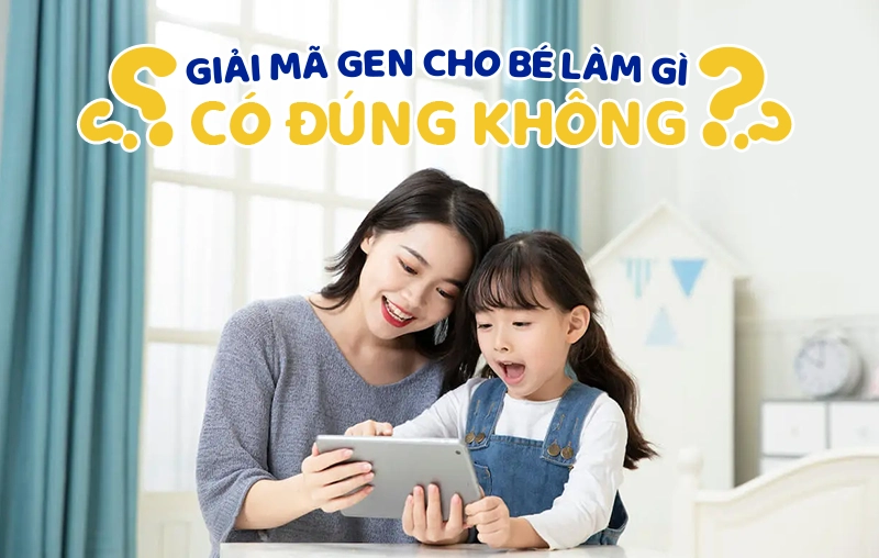 Giải mã gen cho bé để làm gì, có đúng không? 