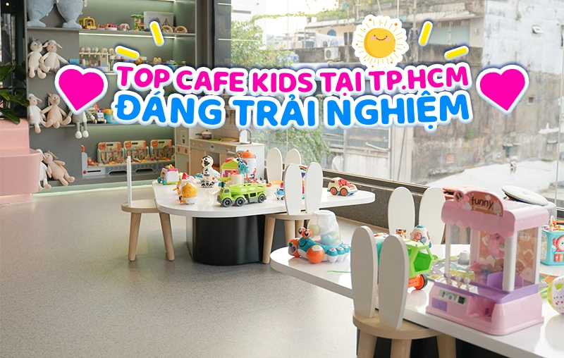Top 5 quán Cafe Kids ngay trung tâm TP.HCM đáng để trải nghiệm