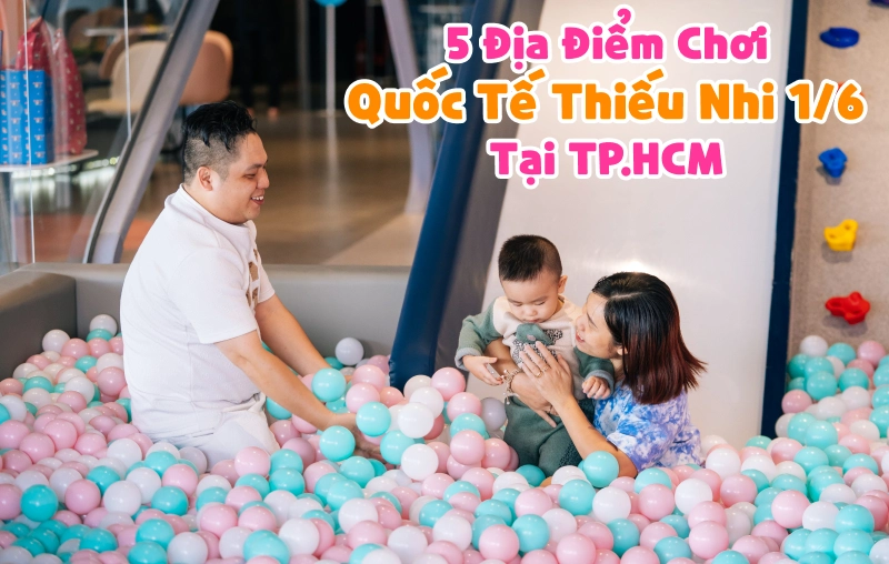 Lưu ngay 5 điểm đi chơi Quốc tế Thiếu nhi 1/6 cho bé siêu thú vị tại TP.HCM