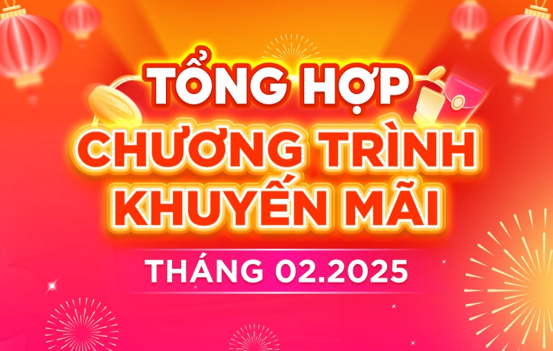 TỔNG HỢP CHƯƠNG TRÌNH KHUYẾN MÃI THÁNG 02.2025