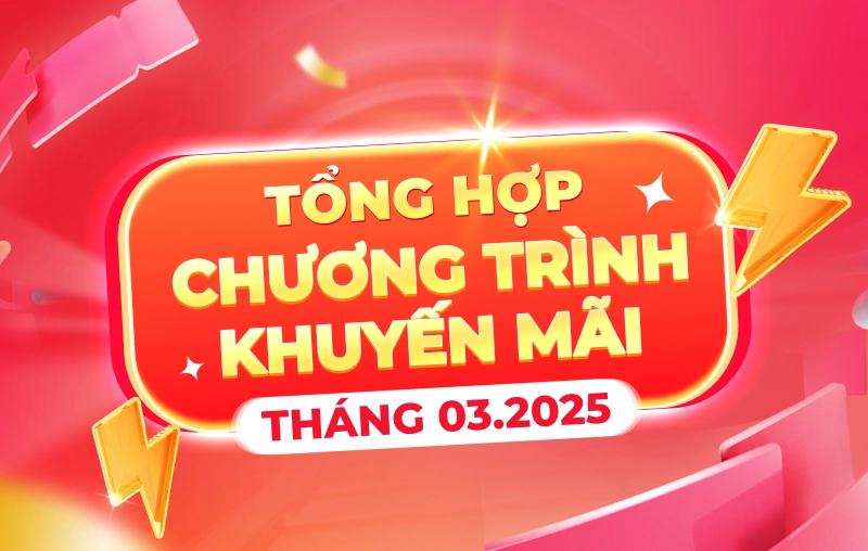 TỔNG HỢP CHƯƠNG TRÌNH KHUYỄN MÃI THÁNG 03.2025