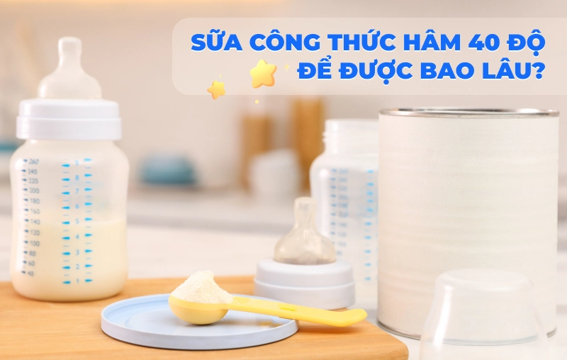 Sữa công thức đã pha một thời gian hâm lại 40 độ để được bao lâu?