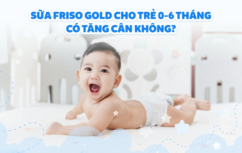 Sữa Friso Gold/ Friso Gold Pro cho trẻ 0-6 tháng có tăng cân không?