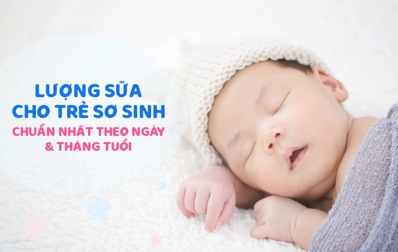 Lượng sữa cho trẻ sơ sinh chuẩn nhất theo từng ngày & tháng tuổi