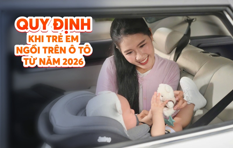 Quy định khi trẻ em ngồi trên ô tô từ năm 2026: Chi tiết luật & Cách chọn thiết bị an toàn