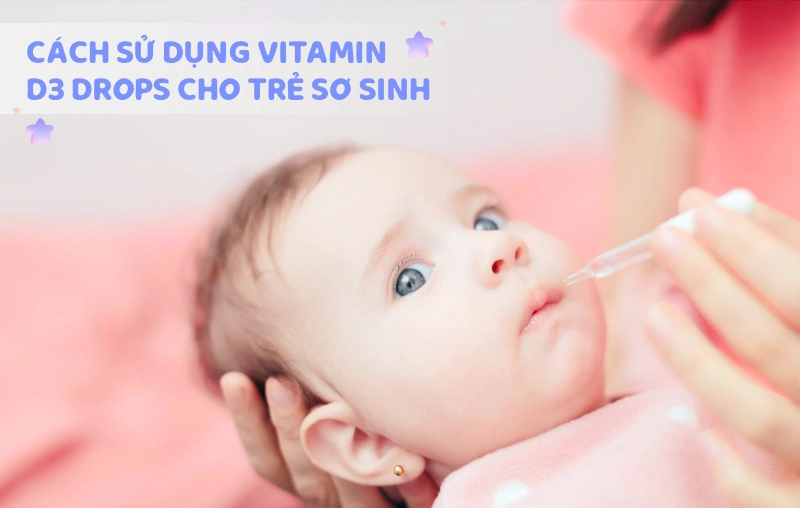 Cách sử dụng vitamin D3 Drops cho trẻ sơ sinh an toàn, đúng chuẩn