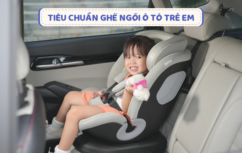 Tiêu chuẩn ghế ngồi ô tô trẻ em: hướng dẫn chọn ghế an toàn cho bé