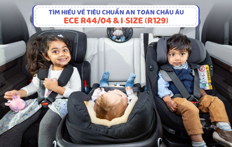 Tìm hiểu về tiêu chuẩn an toàn Châu Âu ECE R44/04 & i-Size (R129)