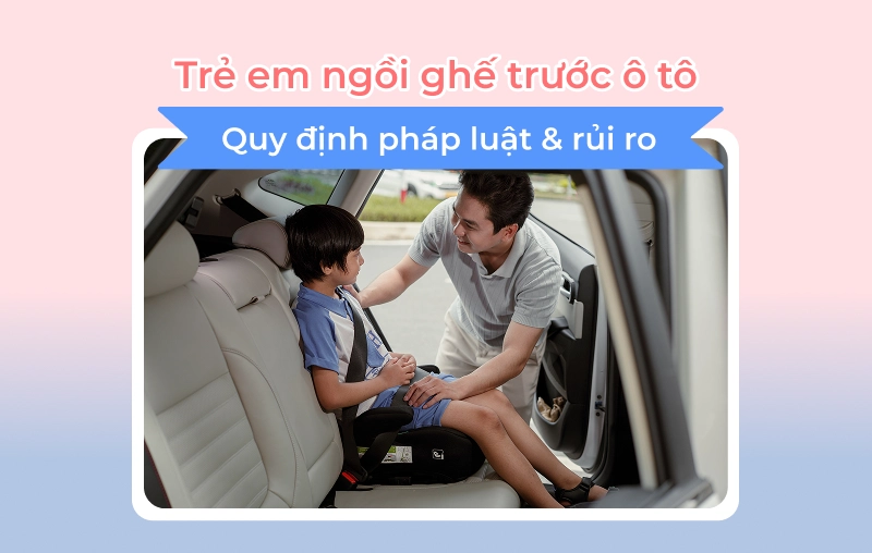 Trẻ em ngồi ghế trước ô tô: Quy định pháp luật & rủi ro ba mẹ cần biết để bảo vệ con
