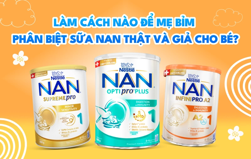 Làm cách nào để mẹ bỉm phân biệt sữa NAN thật và giả cho bé?