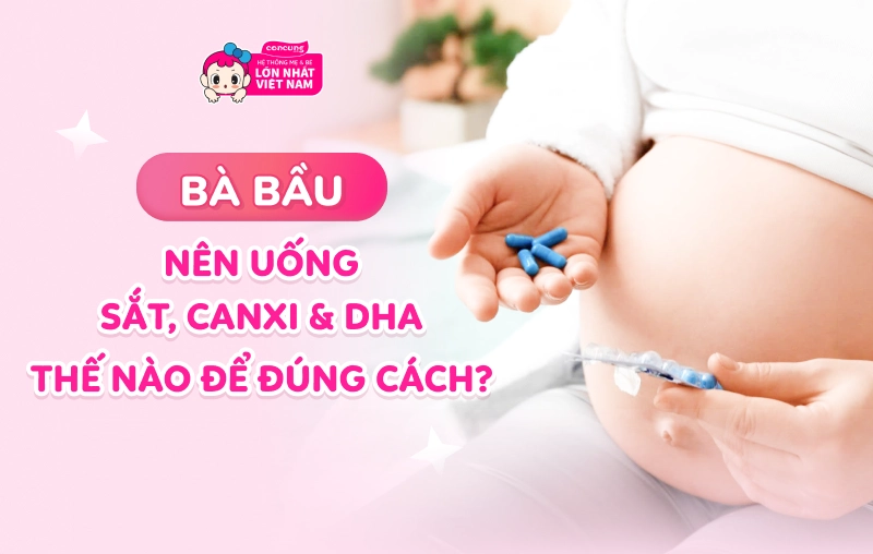 Uống sắt, canxi và DHA cho bà bầu như thế nào để đúng cách, đúng liều lượng?