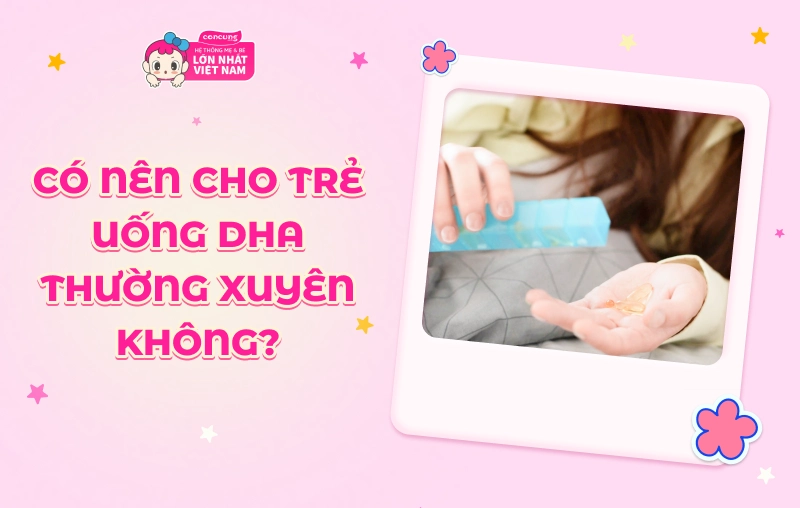 Có nên cho trẻ uống DHA thường xuyên không? Bé nên uống DHA trong bao lâu?