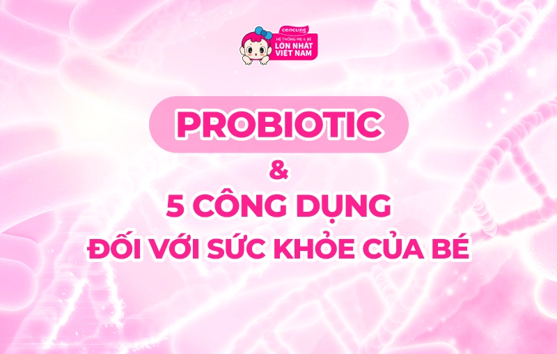 Probiotic là gì? 5 lợi ích của probiotic đối với sức khỏe của bé mà mẹ nên biết