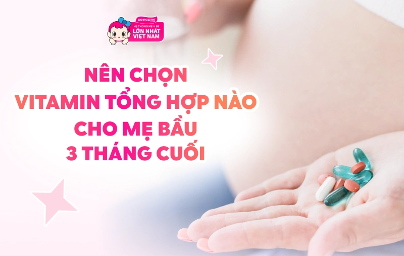 Nên chọn loại vitamin tổng hợp nào cho mẹ bầu 3 tháng cuối thai kỳ? 