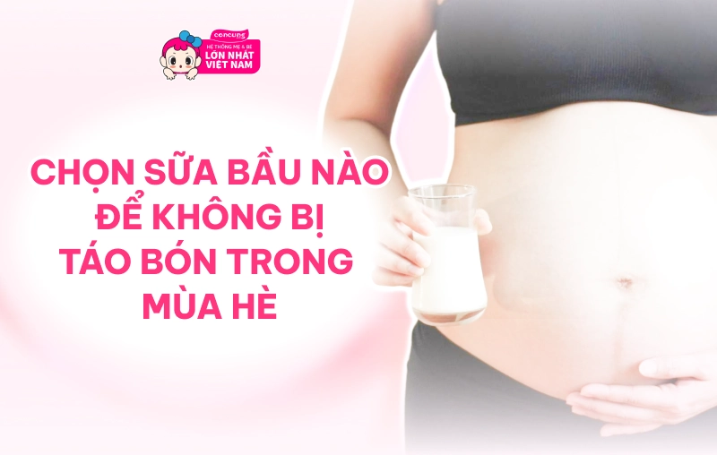 Chọn sữa bầu nào để không bị táo bón trong mùa hè? Mách mẹ 4 tiêu chí “vàng”