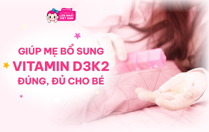 Vitamin D3K2 cho bé: “Cẩm nang” giúp mẹ bổ sung đúng, đủ cho con