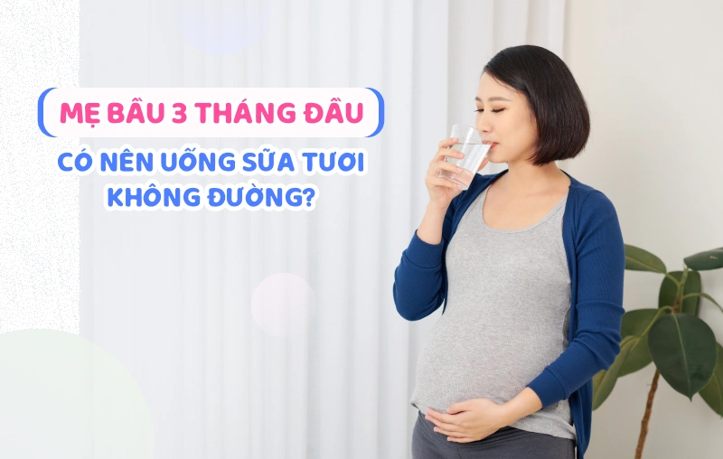 3 tháng đầu có nên uống sữa tươi không đường